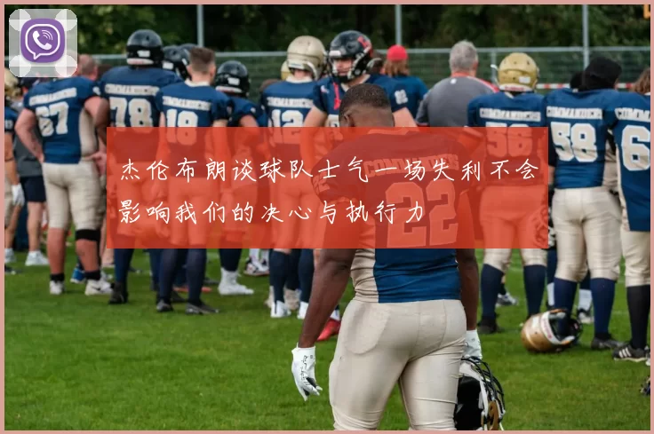杰伦布朗谈球队士气一场失利不会影响我们的决心与执行力