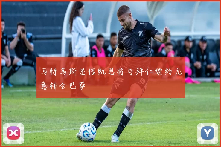 马特乌斯坚信凯恩将与拜仁续约无意转会巴萨