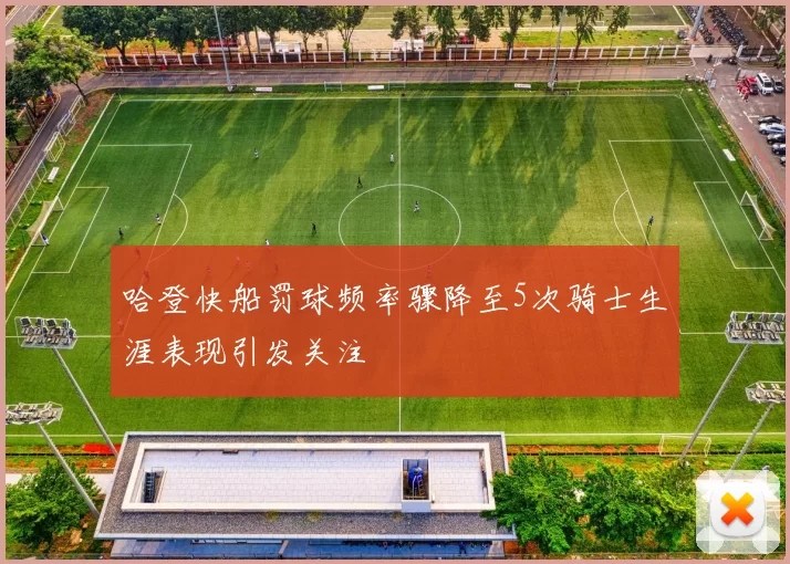 哈登快船罚球频率骤降至5次骑士生涯表现引发关注