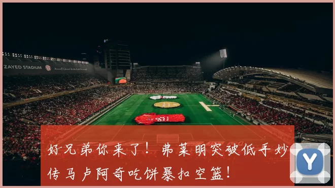 好兄弟你来了！弗莱明突破低手妙传马卢阿奇吃饼暴扣空篮！