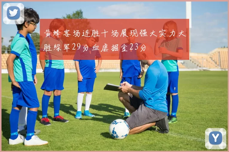 黄蜂客场连胜十场展现强大实力大胜绿军29分血虐掘金23分