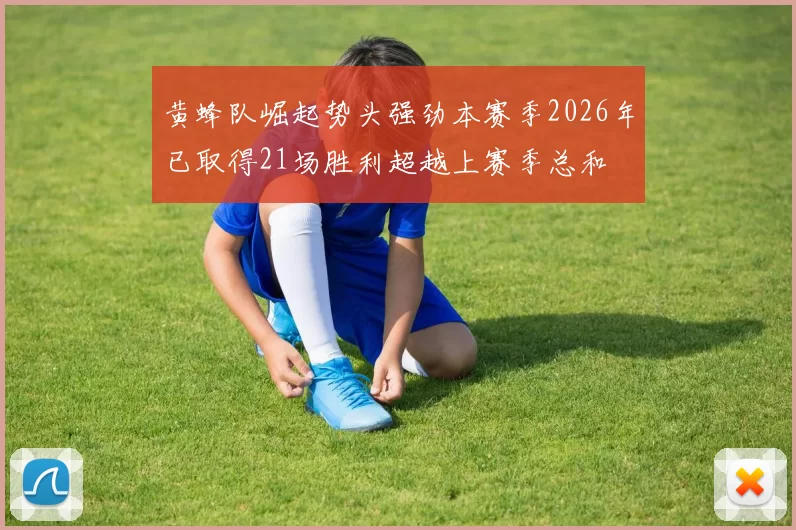 黄蜂队崛起势头强劲本赛季2026年已取得21场胜利超越上赛季总和