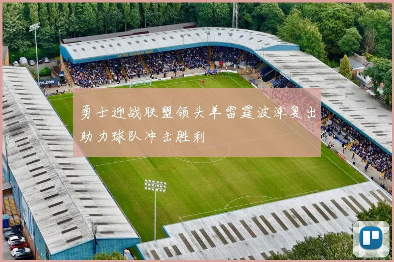 勇士迎战联盟领头羊雷霆波津复出助力球队冲击胜利