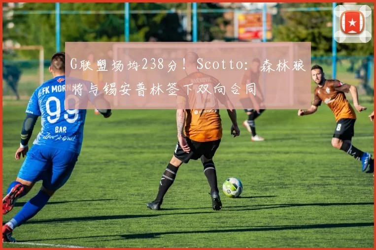 G联盟场均238分！Scotto：森林狼将与锡安普林签下双向合同