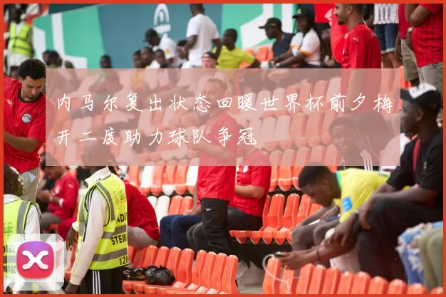 内马尔复出状态回暖世界杯前夕梅开二度助力球队争冠