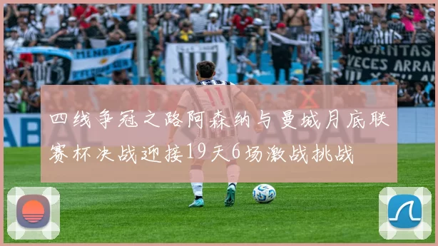 四线争冠之路阿森纳与曼城月底联赛杯决战迎接19天6场激战挑战