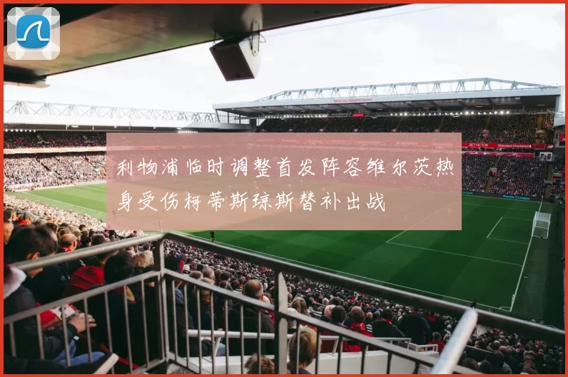 利物浦临时调整首发阵容维尔茨热身受伤柯蒂斯琼斯替补出战