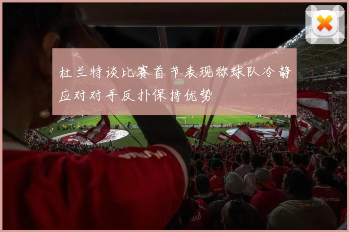 杜兰特谈比赛首节表现称球队冷静应对对手反扑保持优势