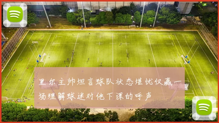 里尔主帅坦言球队状态堪忧仅赢一场理解球迷对他下课的呼声