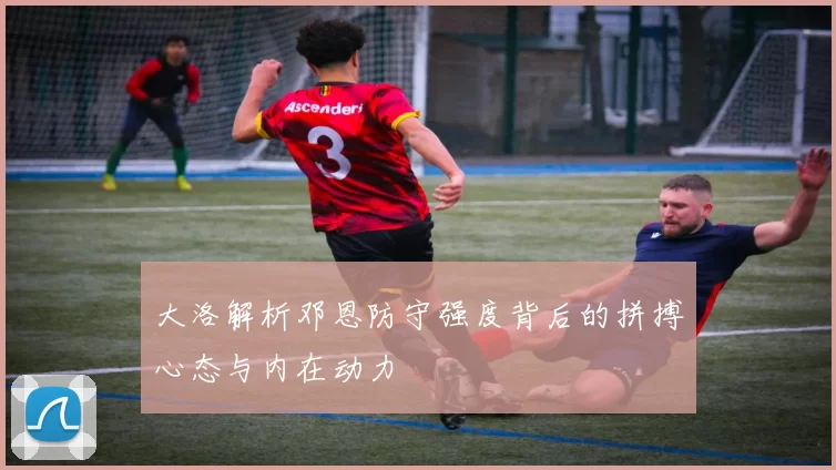 大洛解析邓恩防守强度背后的拼搏心态与内在动力