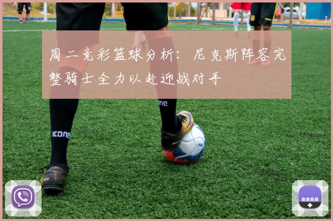 周二竞彩篮球分析：尼克斯阵容完整骑士全力以赴迎战对手