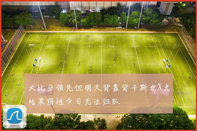 大比分领先但明天背靠背卡斯尔X光结果阴性今日无法归队