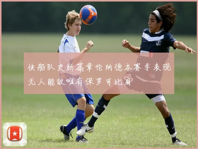 快船队史新篇章伦纳德本赛季表现无人能敌唯有保罗可比肩