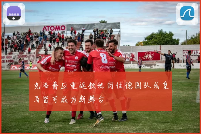 克洛普应重返教练岗位德国队或皇马皆可成为新舞台