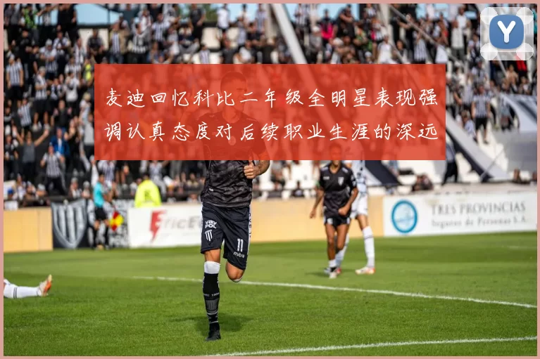 麦迪回忆科比二年级全明星表现强调认真态度对后续职业生涯的深远影响