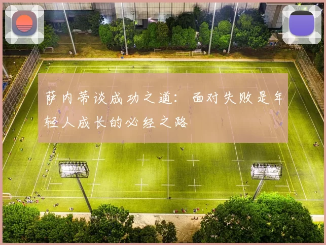 萨内蒂谈成功之道：面对失败是年轻人成长的必经之路