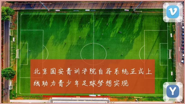 北京国安青训学院自荐系统正式上线助力青少年足球梦想实现