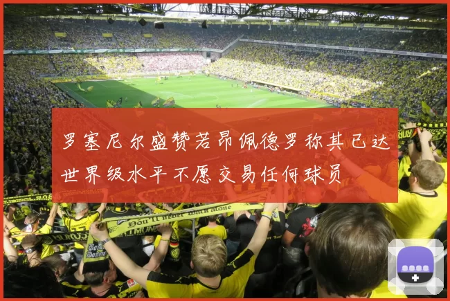 罗塞尼尔盛赞若昂佩德罗称其已达世界级水平不愿交易任何球员